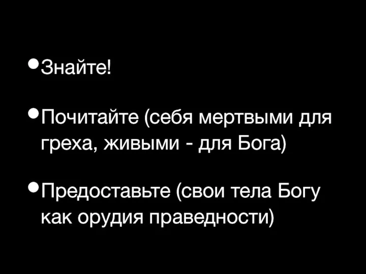 Знайте! Почитайте (себя мертвыми для греха, живыми - для Бога) Предоставьте (свои