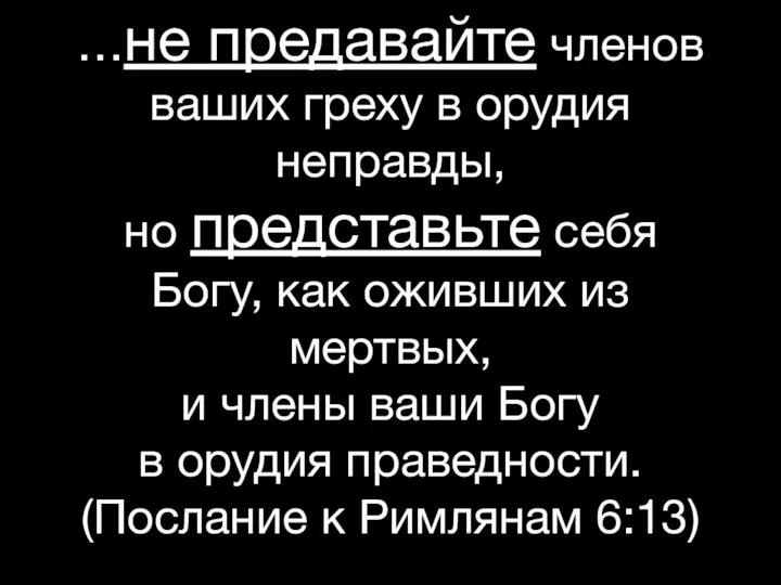 …не предавайте членов ваших греху в орудия неправды, но представьте себя Богу,