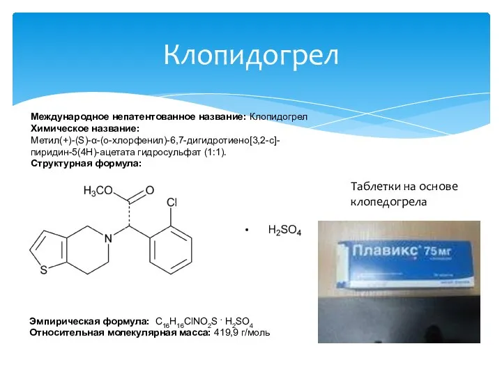 Клопидогрел Международное непатентованное название: Клопидогрел Химическое название: Метил(+)-(S)-α-(о-хлорфенил)-6,7-дигидротиено[3,2-с]- пиридин-5(4Н)-ацетата гидросульфат (1:1). Структурная