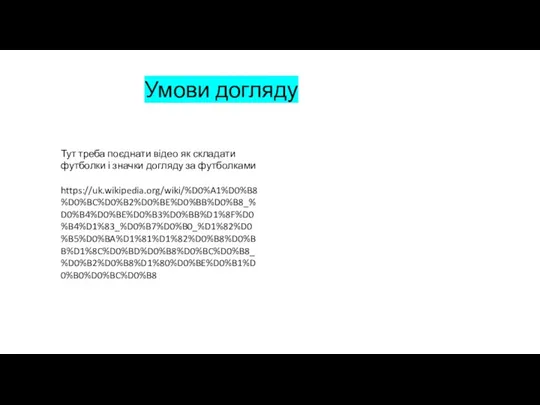 Умови догляду Тут треба поєднати відео як складати футболки і значки догляду за футболками https://uk.wikipedia.org/wiki/%D0%A1%D0%B8%D0%BC%D0%B2%D0%BE%D0%BB%D0%B8_%D0%B4%D0%BE%D0%B3%D0%BB%D1%8F%D0%B4%D1%83_%D0%B7%D0%B0_%D1%82%D0%B5%D0%BA%D1%81%D1%82%D0%B8%D0%BB%D1%8C%D0%BD%D0%B8%D0%BC%D0%B8_%D0%B2%D0%B8%D1%80%D0%BE%D0%B1%D0%B0%D0%BC%D0%B8