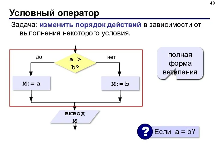 Условный оператор Задача: изменить порядок действий в зависимости от выполнения некоторого условия. полная форма ветвления