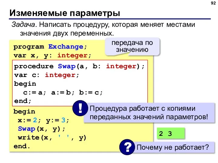 Изменяемые параметры Задача. Написать процедуру, которая меняет местами значения двух переменных. program