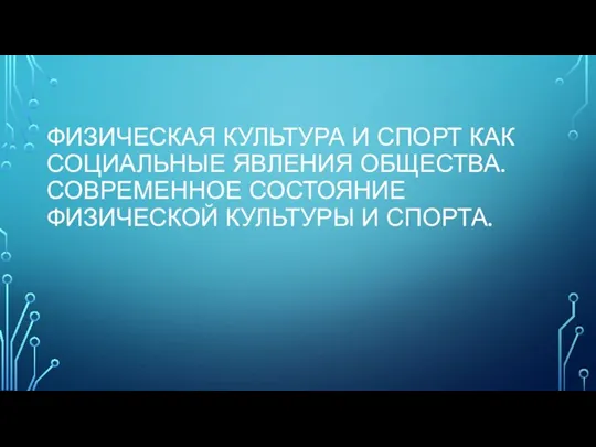 ФИЗИЧЕСКАЯ КУЛЬТУРА И СПОРТ КАК СОЦИАЛЬНЫЕ ЯВЛЕНИЯ ОБЩЕСТВА. СОВРЕМЕННОЕ СОСТОЯНИЕ ФИЗИЧЕСКОЙ КУЛЬТУРЫ И СПОРТА.