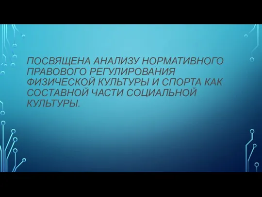 ПОСВЯЩЕНА АНАЛИЗУ НОРМАТИВНОГО ПРАВОВОГО РЕГУЛИРОВАНИЯ ФИЗИЧЕСКОЙ КУЛЬТУРЫ И СПОРТА КАК СОСТАВНОЙ ЧАСТИ СОЦИАЛЬНОЙ КУЛЬТУРЫ.