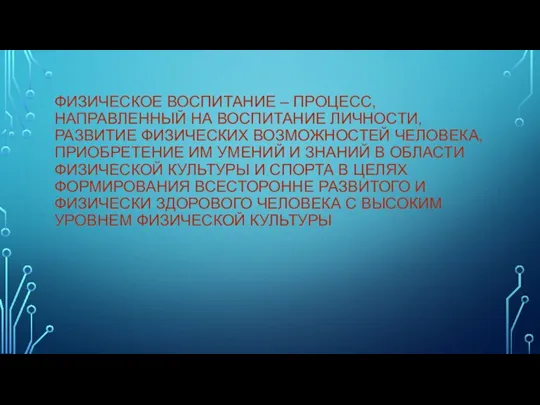 ФИЗИЧЕСКОЕ ВОСПИТАНИЕ – ПРОЦЕСС, НАПРАВЛЕННЫЙ НА ВОСПИТАНИЕ ЛИЧНОСТИ, РАЗВИТИЕ ФИЗИЧЕСКИХ ВОЗМОЖНОСТЕЙ ЧЕЛОВЕКА,