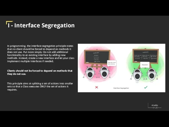 I - Interface Segregation In programming, the interface segregation principle states that