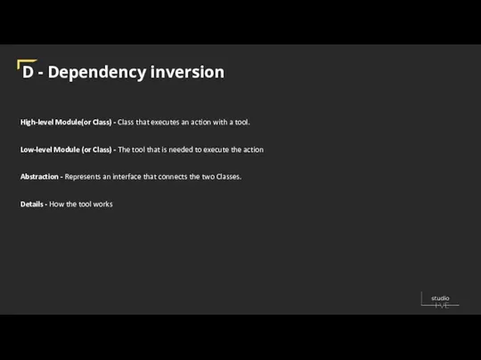 D - Dependency inversion High-level Module(or Class) - Class that executes an