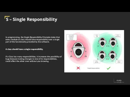 S – Single Responsibility In programming, the Single Responsibility Principle states that