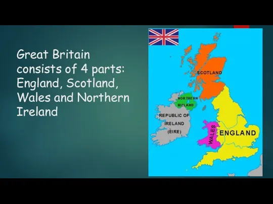 Great Britain consists of 4 parts: England, Scotland, Wales and Northern Ireland