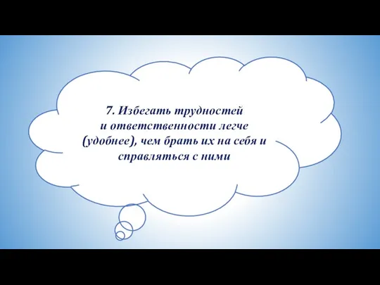 7. Избегать трудностей и ответственности легче (удобнее), чем брать их на себя и справляться с ними