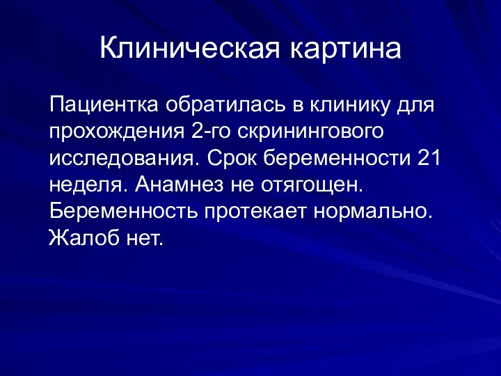 Клиническая картина Пациентка обратилась в клинику для прохождения 2-го скринингового исследования. Срок