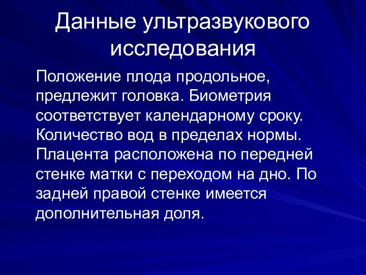 Данные ультразвукового исследования Положение плода продольное, предлежит головка. Биометрия соответствует календарному сроку.