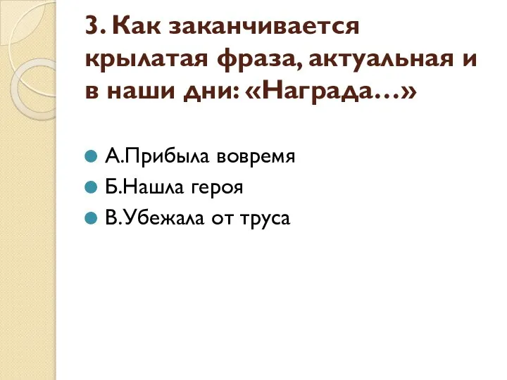 3. Как заканчивается крылатая фраза, актуальная и в наши дни: «Награда…» А.Прибыла