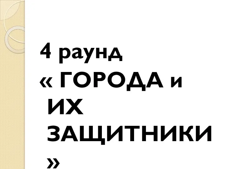 4 раунд « ГОРОДА и ИХ ЗАЩИТНИКИ»