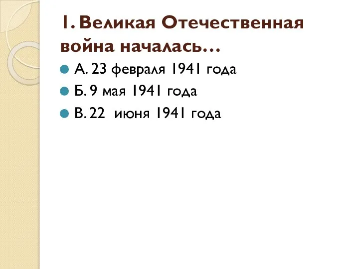 1. Великая Отечественная война началась… А. 23 февраля 1941 года Б. 9