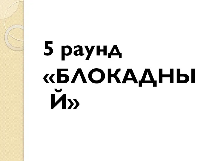 5 раунд «БЛОКАДНЫЙ»