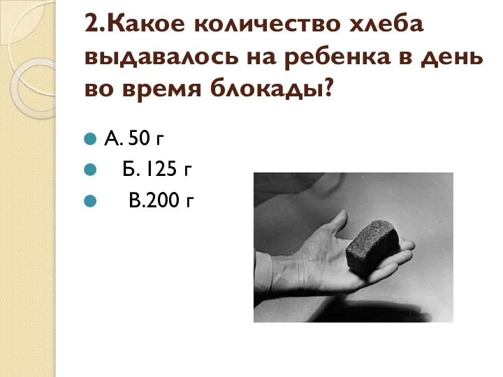 2.Какое количество хлеба выдавалось на ребенка в день во время блокады? А.