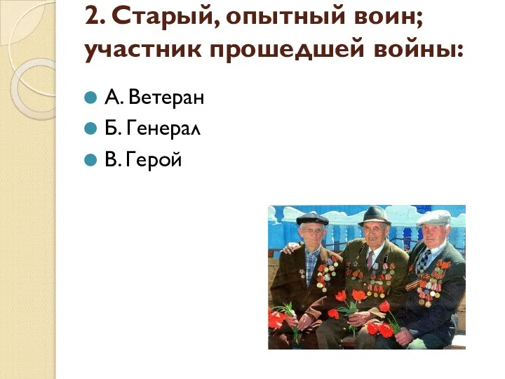 2. Старый, опытный воин; участник прошедшей войны: А. Ветеран Б. Генерал В. Герой