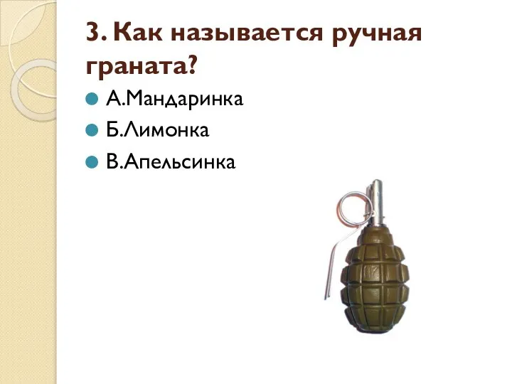 3. Как называется ручная граната? А.Мандаринка Б.Лимонка В.Апельсинка