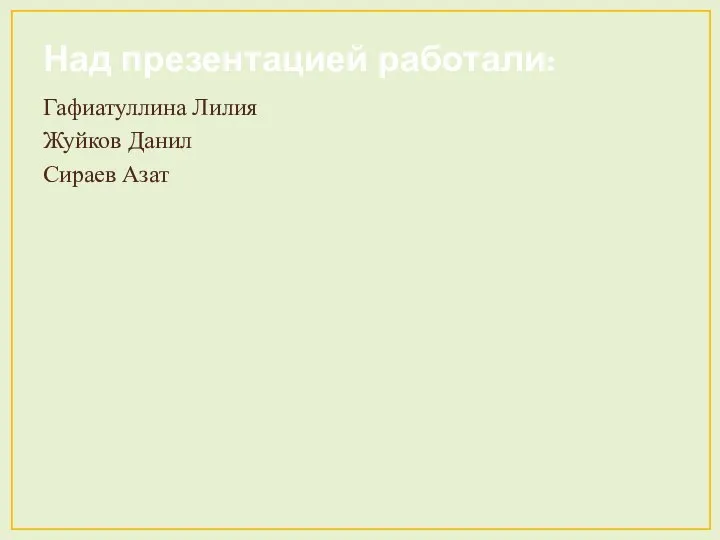 Над презентацией работали: Гафиатуллина Лилия Жуйков Данил Сираев Азат