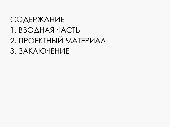 СОДЕРЖАНИЕ 1. ВВОДНАЯ ЧАСТЬ 2. ПРОЕКТНЫЙ МАТЕРИАЛ 3. ЗАКЛЮЧЕНИЕ