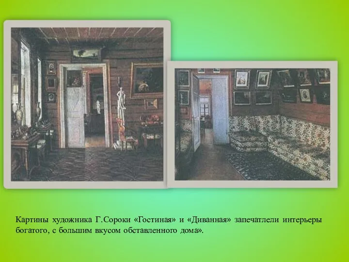Картины художника Г.Сороки «Гостиная» и «Диванная» запечатлели интерьеры богатого, с большим вкусом обставленного дома».