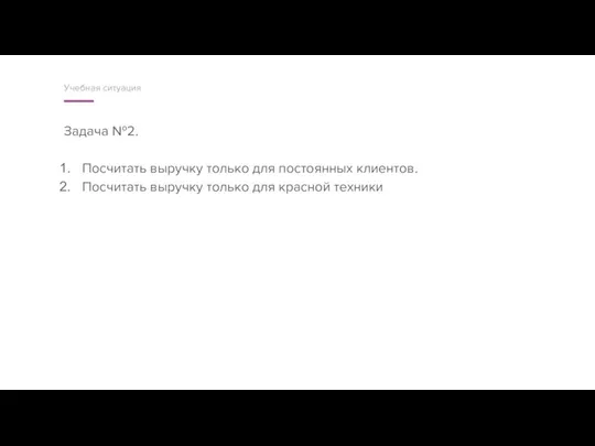 Задача №2. Посчитать выручку только для постоянных клиентов. Посчитать выручку только для красной техники Учебная ситуация