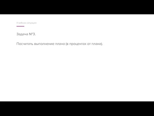 Задача №3. Посчитать выполнение плана (в процентах от плана). Учебная ситуация