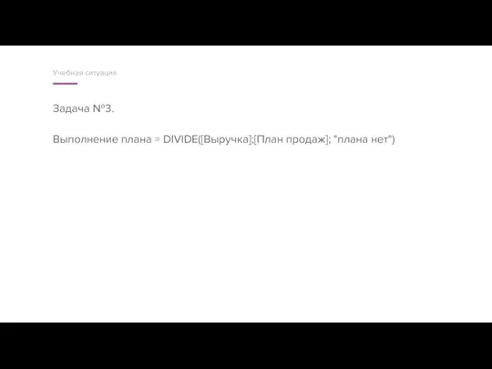 Задача №3. Выполнение плана = DIVIDE([Выручка];[План продаж]; "плана нет") Учебная ситуация