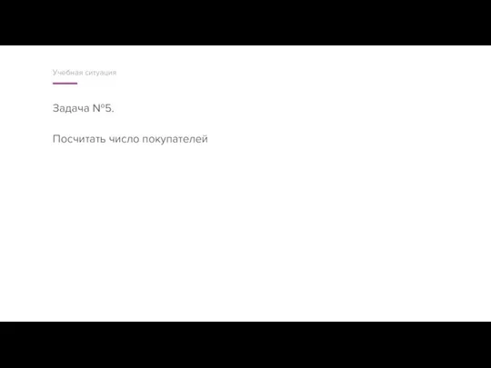 Задача №5. Посчитать число покупателей Учебная ситуация