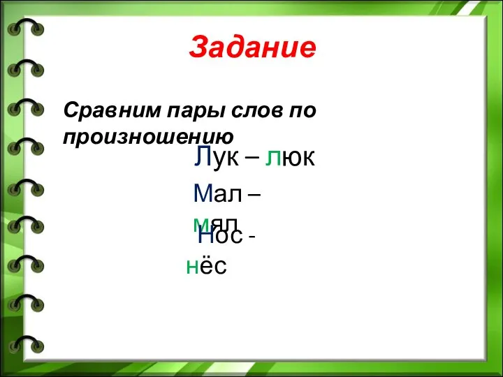 Задание Сравним пары слов по произношению Лук – люк Мал – мял Нос - нёс