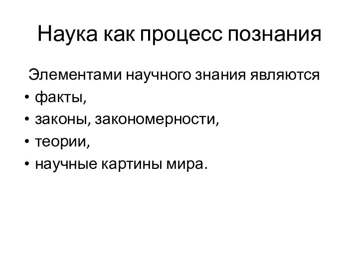 Наука как процесс познания Элементами научного знания являются факты, законы, закономерности, теории, научные картины мира.