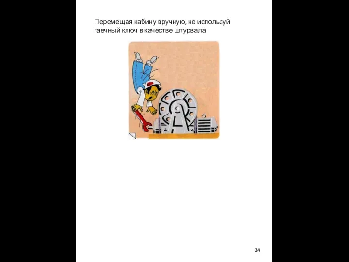 Перемещая кабину вручную, не используй гаечный ключ в качестве штурвала