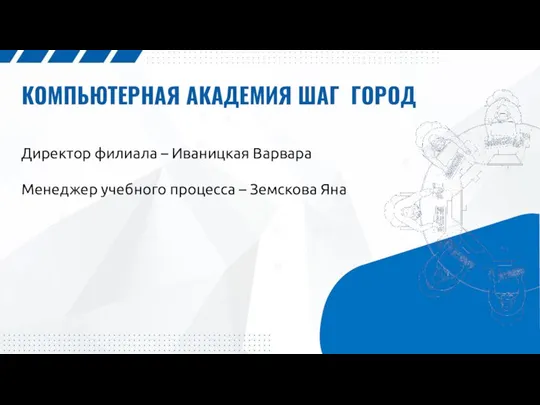 КОМПЬЮТЕРНАЯ АКАДЕМИЯ ШАГ ГОРОД Директор филиала – Иваницкая Варвара Менеджер учебного процесса – Земскова Яна