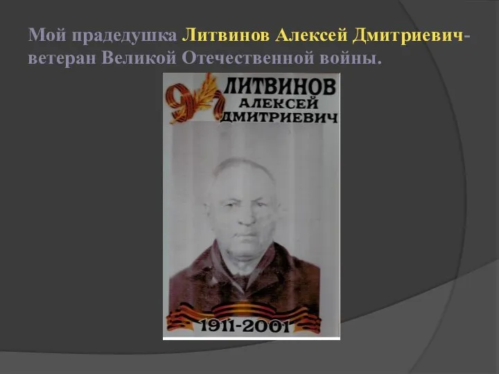 Мой прадедушка Литвинов Алексей Дмитриевич-ветеран Великой Отечественной войны.