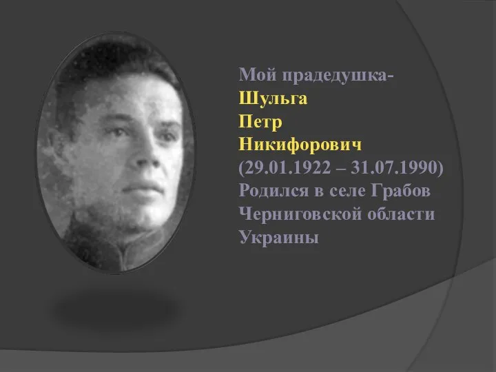 Мой прадедушка- Шульга Петр Никифорович (29.01.1922 – 31.07.1990) Родился в селе Грабов Черниговской области Украины