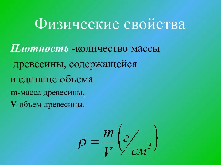 Физические свойства Плотность -количество массы древесины, содержащейся в единице объема. m-масса древесины, V-объем древесины.