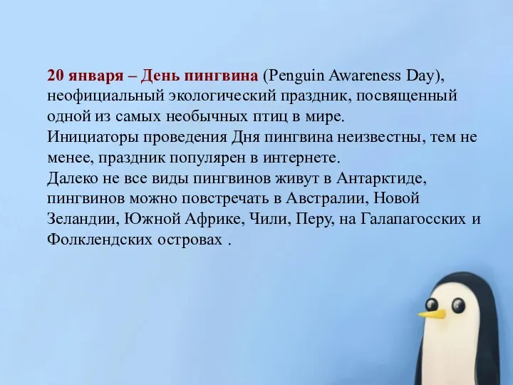 20 января – День пингвина (Penguin Awareness Day), неофициальный экологический праздник, посвященный