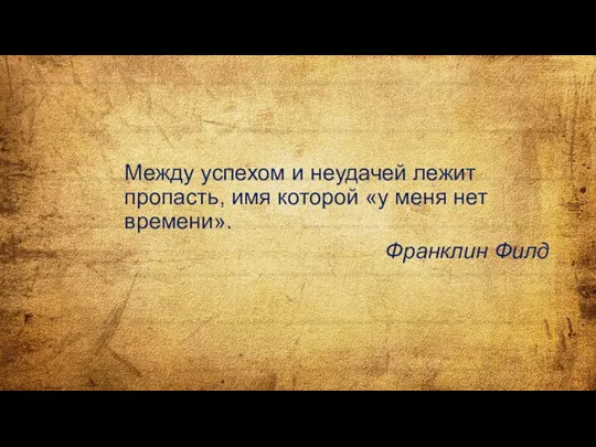 Между успехом и неудачей лежит пропасть, имя которой «у меня нет времени». Франклин Филд