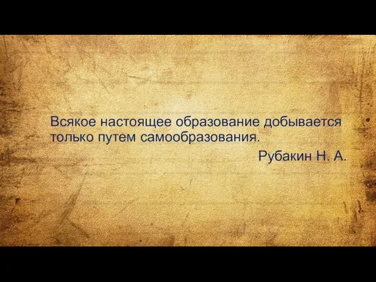 Всякое настоящее образование добывается только путем самообразования. Рубакин Н. А.