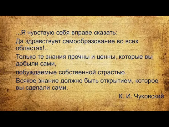 ...Я чувствую себя вправе сказать: Да здравствует самообразование во всех областях!.. Только