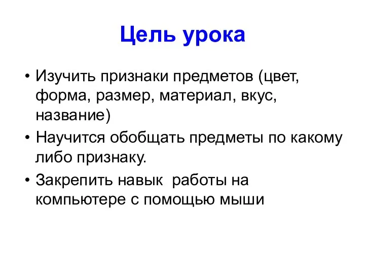 Цель урока Изучить признаки предметов (цвет, форма, размер, материал, вкус, название) Научится