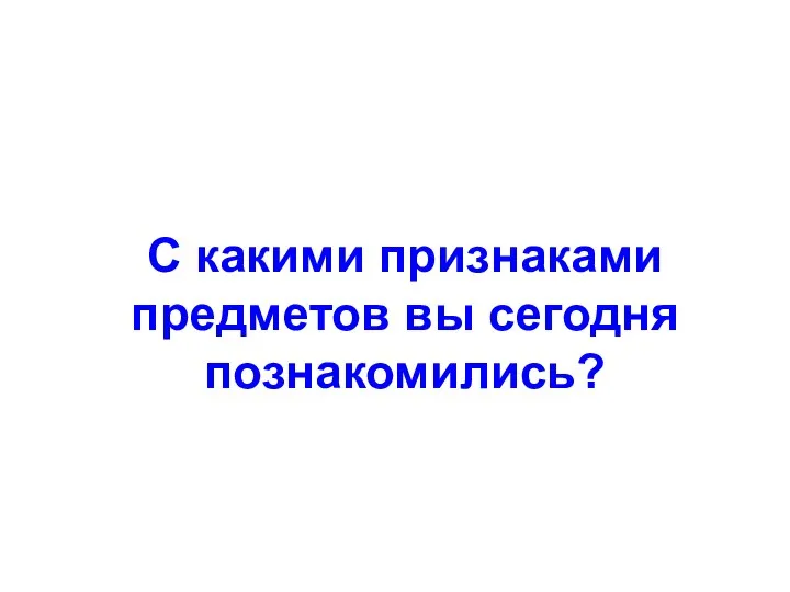 С какими признаками предметов вы сегодня познакомились?