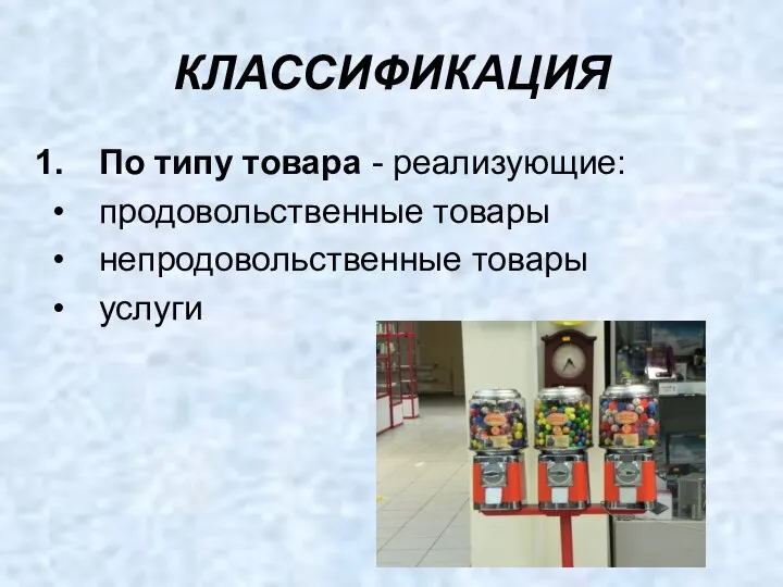 КЛАССИФИКАЦИЯ По типу товара - реализующие: продовольственные товары непродовольственные товары услуги