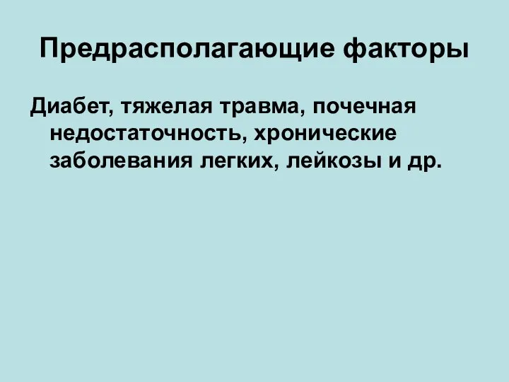 Предрасполагающие факторы Диабет, тяжелая травма, почечная недостаточность, хронические заболевания легких, лейкозы и др.