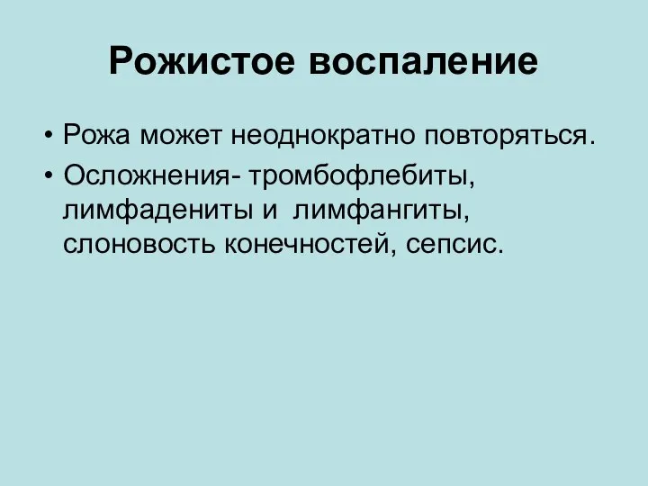 Рожистое воспаление Рожа может неоднократно повторяться. Осложнения- тромбофлебиты, лимфадениты и лимфангиты, слоновость конечностей, сепсис.