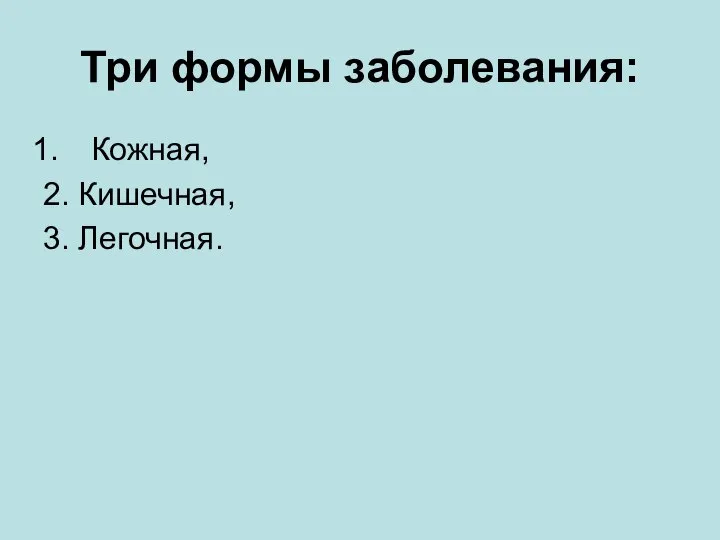 Три формы заболевания: Кожная, 2. Кишечная, 3. Легочная.