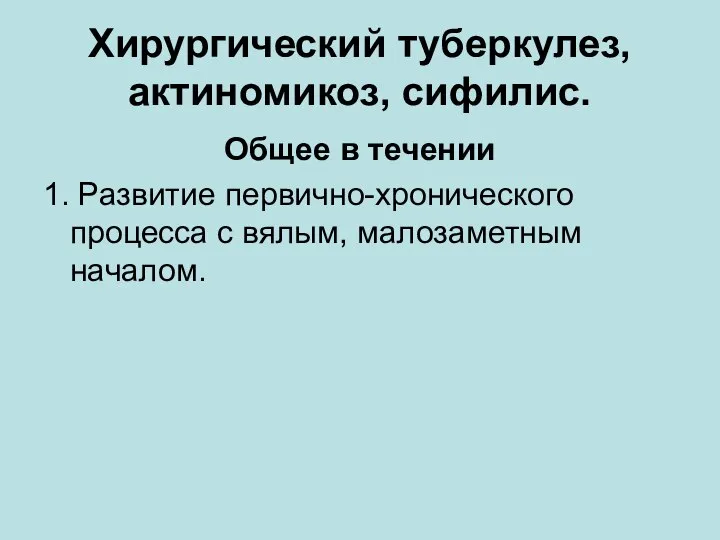 Хирургический туберкулез, актиномикоз, сифилис. Общее в течении 1. Развитие первично-хронического процесса с вялым, малозаметным началом.