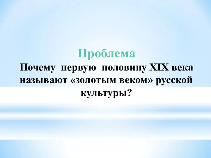 Проблема Почему первую половину XIX века называют «золотым веком» русской культуры?