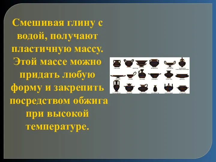 Смешивая глину с водой, получают пластичную массу. Этой массе можно придать любую